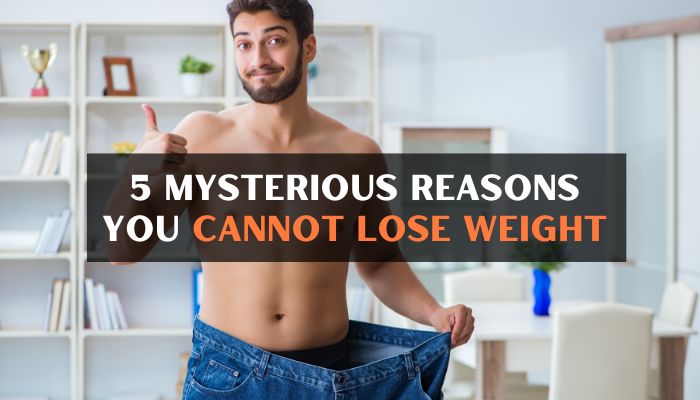 5 Mysterious Reasons You Cannot Lose Weight